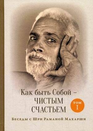 Как быть Собой — чистым Счастьем. Беседы с Шри Раманой Махарши. Том 1 | How to Be Yourself: Pure Bliss. Conversations with Sri Ramana Maharshi. Volume 1