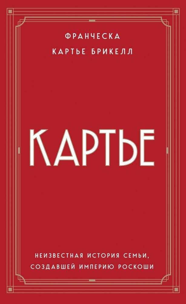 Картье. Неизвестная история семьи, создавшей империю роскоши | Cartier: The Untold Story of the Family Behind the Luxury Empire