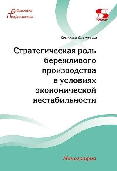 Стратегическая роль бережливого производства в условиях экономической нестабильности. Монография | The Strategic Role of Lean Production in Economic Instability: A Monograph