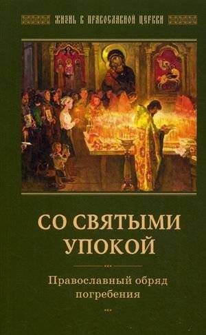 Со святыми упокой. Православный обряд погребения. Утешение скорбящим о смерти близких | May They Rest with the Saints: Orthodox Burial Rites and Consolation for the Bereaved