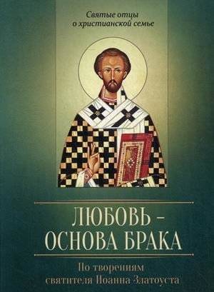 Любовь - основа брака. По творениям святителя Иоанна Златоуста | Love as the Foundation of Marriage: According to the Works of Saint John Chrysostom