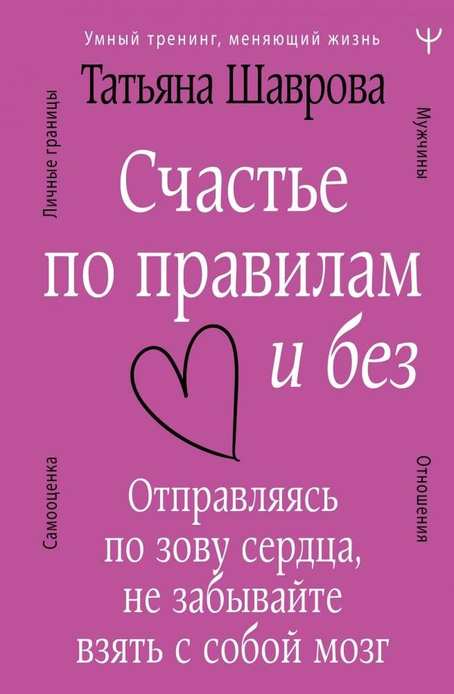 Счастье по правилам и без. Отправляясь по зову сердца, не забывайте взять с собой мозг | Happiness by the Rules and Without: Follow Your Heart, But Don't Forget Your Brain