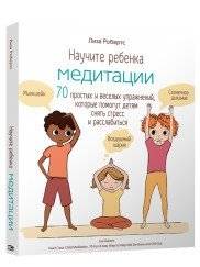 Научите ребёнка медитации. 70 простых и весёлых упражнений, которые помогут детям снять стресс и расслабиться | Nauchite rebionka meditatsii. 70 prostykh i vesiolykh uprazhnenii, kotorye pomogut detiam sniat' stress i ra