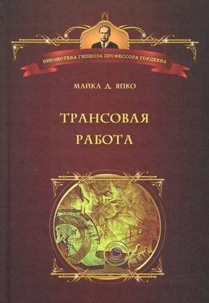 Трансовая работа. Введение в практику клинического гипноза | Trance Work: An Introduction to the Practice of Clinical Hypnosis