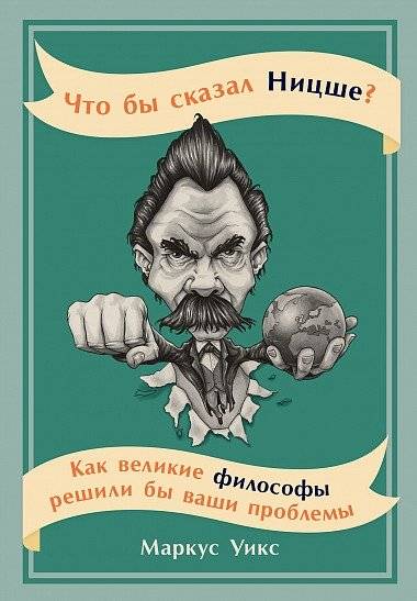 Что бы сказал Ницше. Как великие философы решили бы ваши проблемы | Chto by skazal Nitsshe. Kak velikie filosofy reshili by vashi problemy