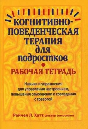 Когнитивно-поведенческая терапия для подростков. Навыки и упражнения для управления настроением, повышения самооценки и совладания с тревогой. Рабочая тетрадь | Cognitive Behavioral Therapy for Teens: Skills and Exercises for Mood Management, Self...