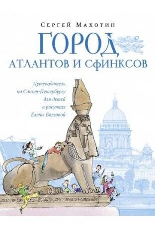 Город атлантов и сфинксов. Путеводитель по Санкт-Петербургу для детей в рисунках Елены Болговой | Gorod atlantov i sfinksov. Putevoditel' po Sankt-Peterburgu dlia detei v risunkakh Eleny Bolgovoi