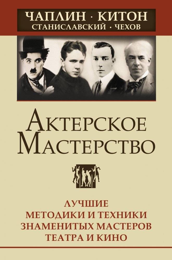 Актерское мастерство. Лучшие методики и техники знаменитых мастеров театра и кино. Чаплин, Китон, Станиславский, Чехов | Acting Techniques: Master Methods of Chaplin, Keaton, Stanislavsky, and Chekhov