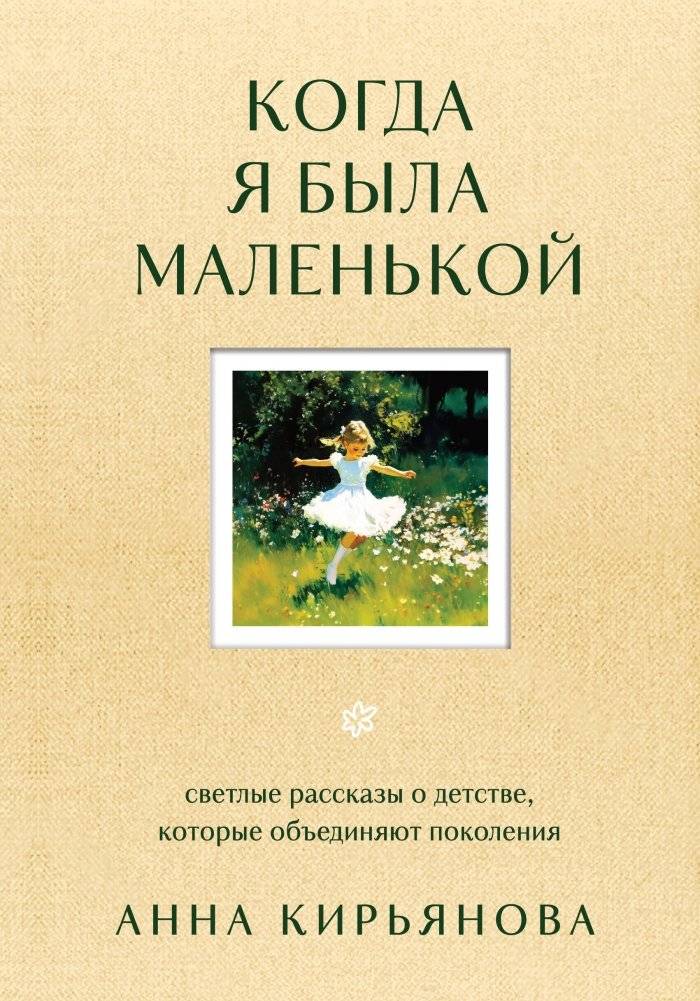 Когда я была маленькой. Светлые рассказы о детстве, которые объединяют поколения | When I Was Little: Bright Childhood Stories That Unite Generations