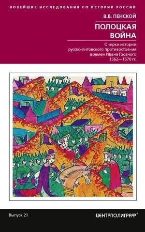 Полоцкая война. Очерки истории русско-литовского противостояния времен Ивана Грозного. 1562-1570 | The Polotsk War: Essays on the History of the Russian-Lithuanian Confrontation during the Time of Ivan the Terrible, 156