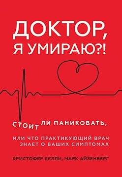 Доктор, я умираю?! Стоит ли паниковать, или Что практикующий врач знает о ваших симптомах | Doctor, Am I Dying?! When to Panic and What Your Doctor Knows About Your Symptoms