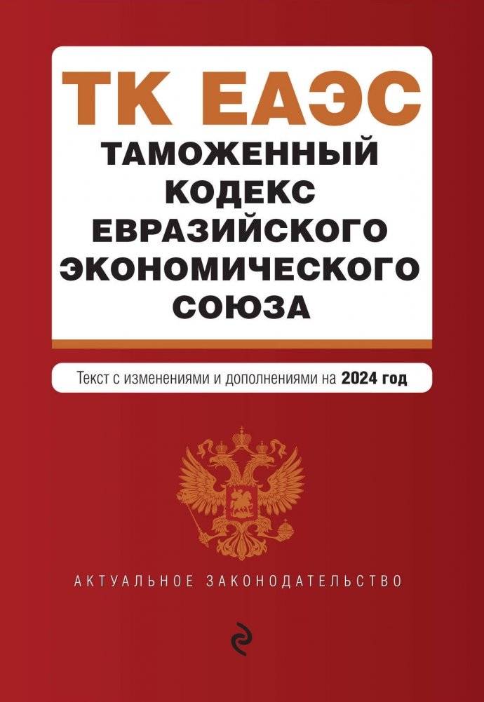 Таможенный кодекс Евразийского экономического союза. В ред. на 2024 / ТКЕЭС | Customs Code of the Eurasian Economic Union. As amended for 2024 / EAEU Customs Code