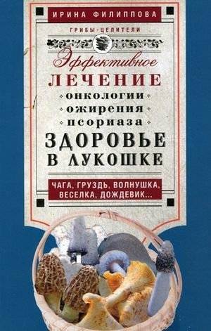 Здоровье в лукошке: чага, груздь, волнушка, веселка, дождевик. Эффективное лечение онкологии, ожирения, псориаза | Health in a Basket: Chaga, Milk Mushroom, Volnushka, Veselka, Raincoat. Effective treatment of oncology,