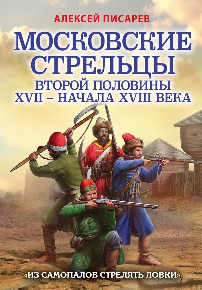 Московские стрельцы второй половины XVII – начала XVIII века. «Из самопалов стрелять ловки» | Moscow Riflemen of the Late 17th – Early 18th Century: "From the Self‑Poles to Shoot Skillfully"