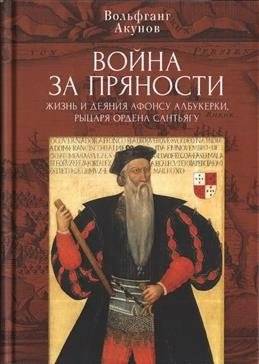 Война за пряности. Жизнь и деяния Афонсу Албукерки, рыцаря Ордена Сантьягу | The Spice War: The Life and Deeds of Afonso de Albuquerque, Knight of the Order of Santiago