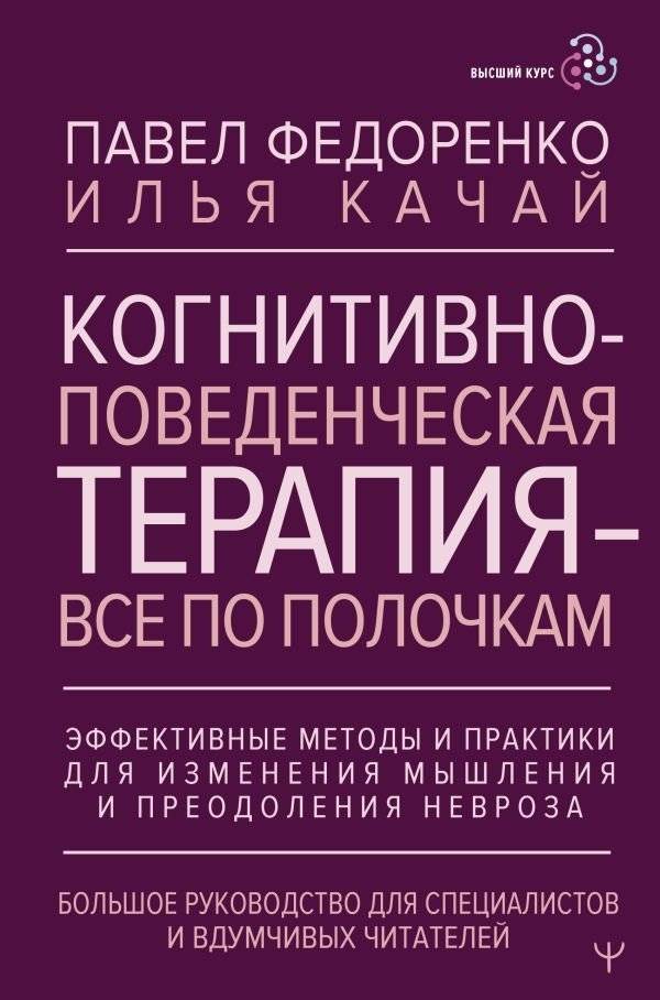 Когнитивно-поведенческая терапия — всё по полочкам. Эффективные методы и практики для изменения мышления и преодоления невроза. Большое руководство для специалистов и вдумчивых читателей | Cognitive Behavioral Therapy: A Comprehensive Guide to Cha...