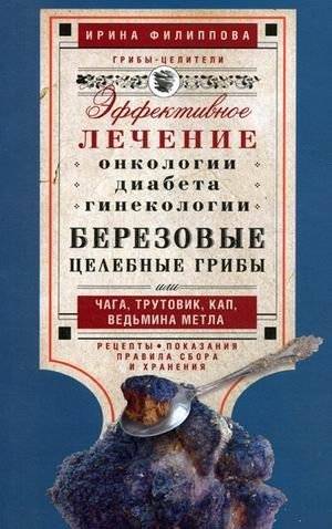 Березовые целебные грибы или чага, трутовик, кап, ведьмина метла. Эффективное лечение онкологии, диабета, гинекологии | Chaga and Other Birch Medicinal Fungi: Treating Cancer, Diabetes, and Gynecology