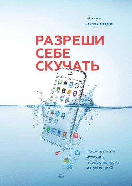 Разреши себе скучать. Неожиданный источник продуктивности и новых идей | Allow Yourself to Be Bored: An Unexpected Source of Productivity and New Ideas