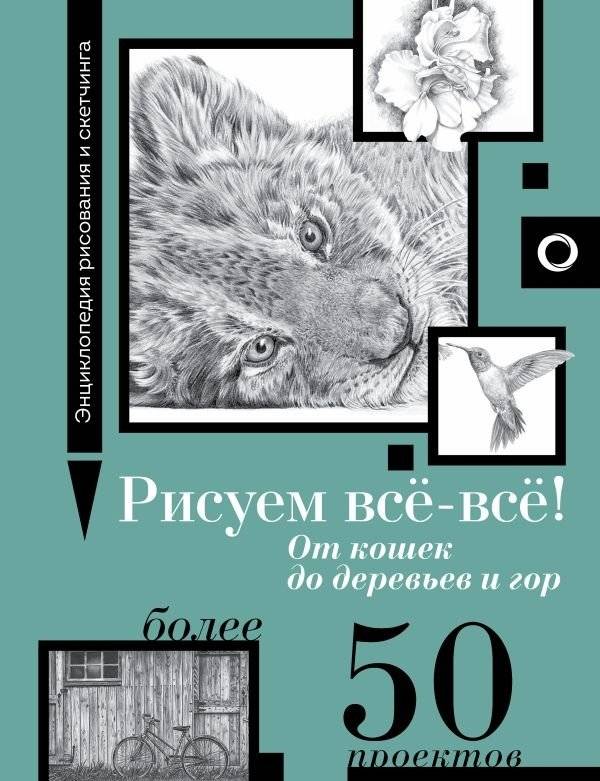 Рисуем всё-всё! От кошек до деревьев и гор. Более 50 проектов | Drawing Everything: From Cats to Trees and Mountains. Over 50 Projects