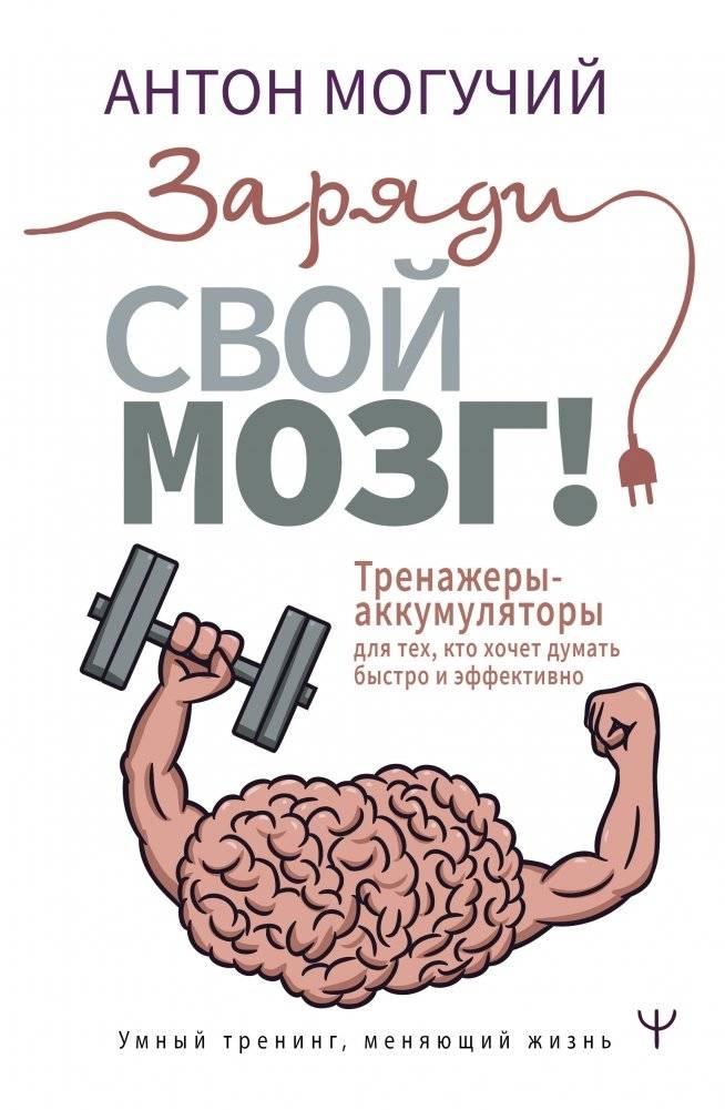 Заряди свой мозг! Тренажеры-аккумуляторы для тех, кто хочет думать быстро и эффективно | Charge Your Brain: Training Tools for Faster, More Effective Thinking