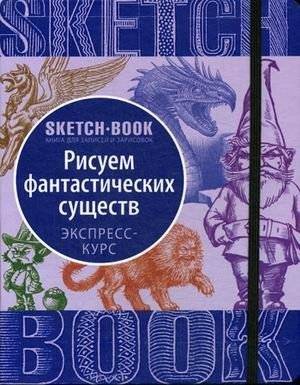 Sketchbook. Рисуем Фантастических существ. Визуальный экспресс-курс | Sketchbook: Drawing Fantastic Creatures. Visual Express Course