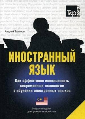 Иностранный язык. Как эффективно использовать современные технологии в изучении иностранных языков. Учебное пособие. Специальное издание для изучающих малайский язык | Foreign Language: Effective Use of Modern Technologies for Language Learning
