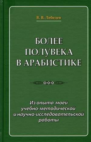 Более полувека в арабистике. Из опыта моей учебно-методической и научно-исследовательской работы | Over Half a Century in Arabistics: Experience in Teaching, Methodology, and Research
