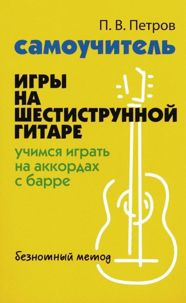 Самоучитель игры на шестиструнной гитаре: учимся играть на аккордах с барре: безнотный метод. 2-е изд | Self-Tutor for Six-String Guitar: Learning Barre Chords: Note-Free Method. 2nd Ed.
