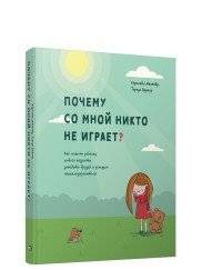 Почему со мной никто не играет? Как помочь ребенку любого возраста заводить друзей и успешно социализироваться | Pochemu so mnoi nikto ne igraet? Kak pomoch' rebenku liubogo vozrasta zavodit' druzei i uspeshno sotsializi