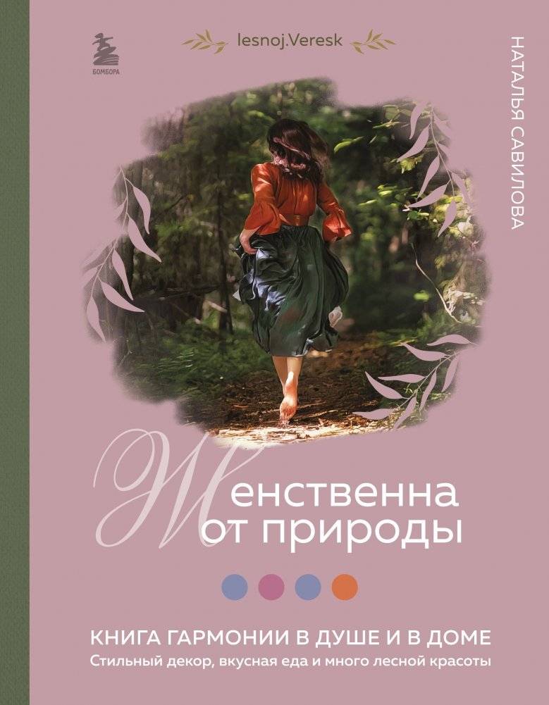 Женственна от природы. Книга гармонии в душе и в доме. Стильный декор, вкусная еда и много лесной красоты | Naturally Feminine: A Book of Harmony for Soul and Home