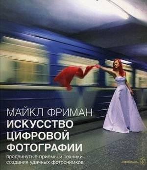 Искусство цифровой фотографии. Продвинутые приемы и техники для создания удачных фотоснимков | The Art of Digital Photography: Advanced Techniques for Successful Photos