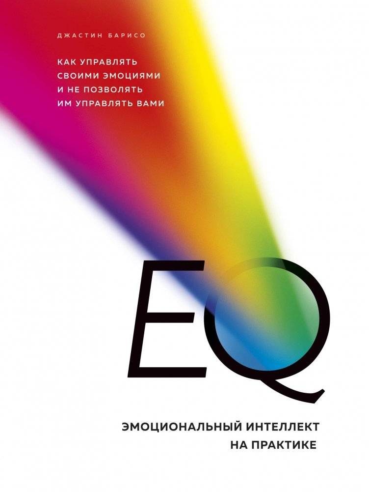 EQ. Эмоциональный интеллект на практике. Как управлять своими эмоциями и не позволять им управлять вами | EQ: Emotional Intelligence in Practice