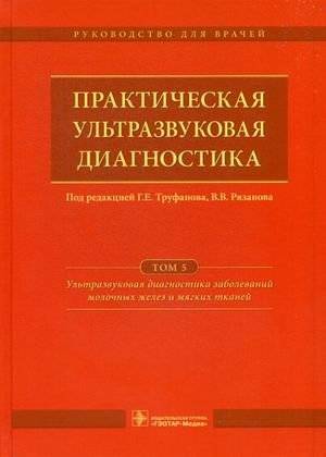 Практическая ультразвуковая диагностика. Руководство для врачей. В 5-и томах. Том 5: Ультразвуковая диагностика заболеваний молочных желез и мягких тканей | Practical Ultrasound Diagnostics: A Guide for Physicians. Volume 5: Ultrasound Diagnostics...