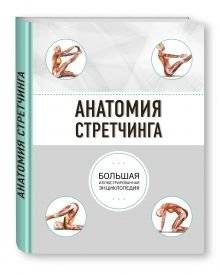 Анатомия стретчинга. Большая иллюстрированная энциклопедия | The Anatomy of Stretching: Your Illustrated Guide to Flexibility and Injury Rehabilitation