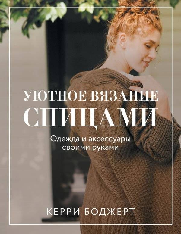 Уютное вязание спицами. Одежда и аксессуары своими руками | Cozy Knitting with Needles: Handmade Clothes and Accessories