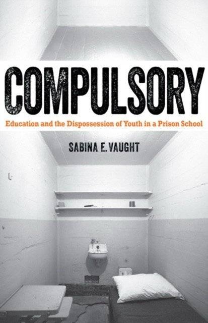 Compulsory: Education and the Dispossession of Youth in a Prison School | Compulsory: Education and the Dispossession of Youth in a Prison School