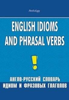 English Idioms and Phrasal Verbs. Англо-русский словарь идиом и фразовых глаголов | English Idioms and Phrasal Verbs: An English-Russian Dictionary