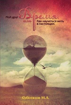 Мой друг Время, или как научиться жить в настоящем | My Friend Time, or How to Learn to Live in the Present