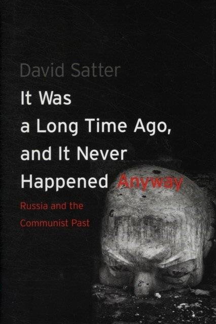 It Was a Long Time Ago, and It Never Happened Anyway: Russia and the Communist Past | It Was a Long Time Ago, and It Never Happened Anyway: Russia and the Communist Past