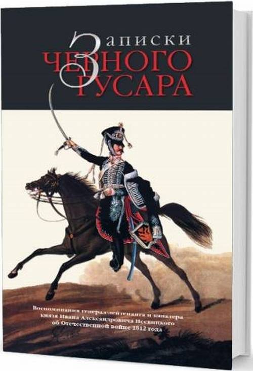 Записки черного гусара. Воспоминания генерал-лейтенанта И.А. Несвицкого об Отечественной войне 1812 года | Memoirs of the Black Hussar: Prince Ivan Alexandrovich Nesvitski's Recollections of the Patriotic War of 1812