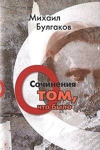 Михаил Булгаков. Сочинения. Том 1. О том, что было | Mikhail Bulgakov. Collected Works. Volume 1. About What Was