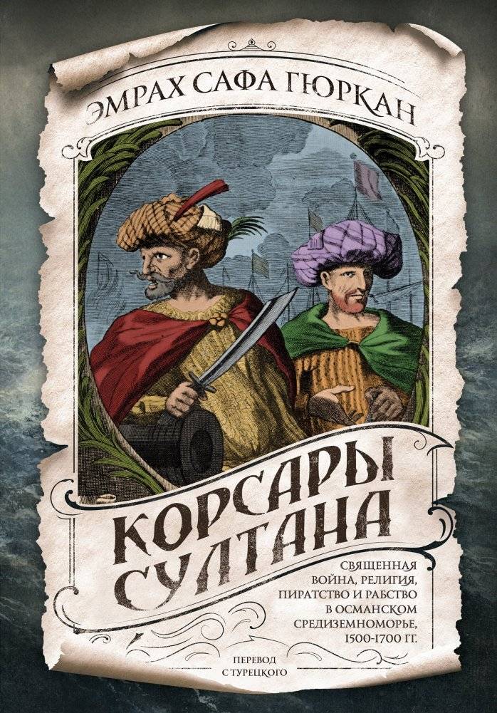 Корсары султана. Священная война, религия, пиратство и рабство в османском Средиземноморье, 1500-1700 гг. | Corsairs of the Sultan: Holy War, Religion, Piracy, and Slavery in the Ottoman Mediterranean, 1500-1700