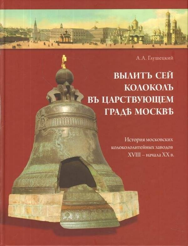 Вылит сей колокол в царствующем граде Москве. История московских колокололитейных заводов XVIII – начала XX века | This Bell Was Cast in the Reigning City of Moscow: History of Moscow Bell Foundries, 18th – Early 20th Century