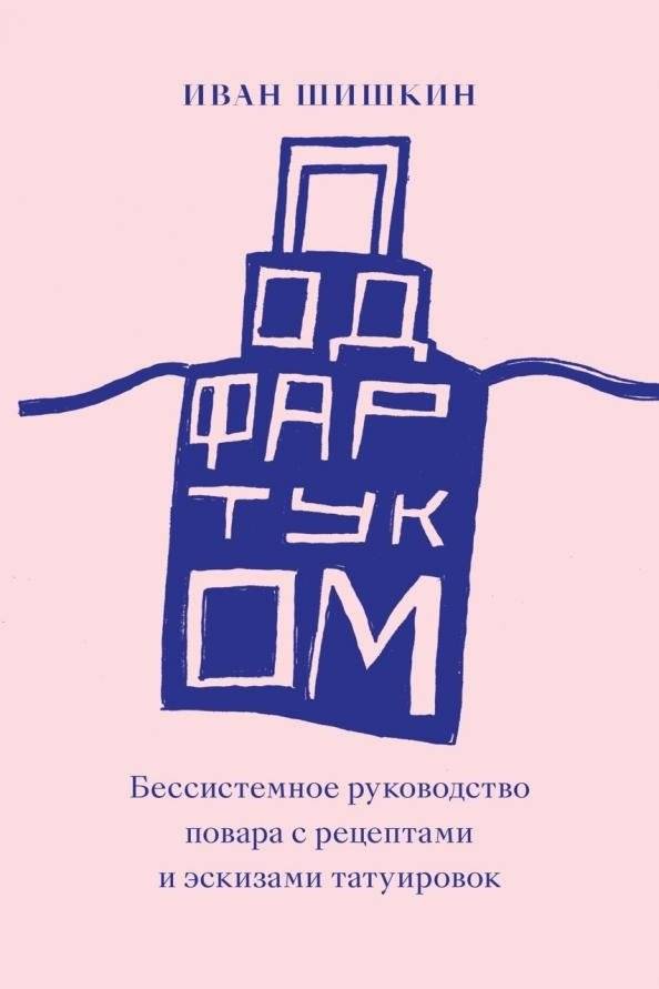 Под фартуком. Бессистемное руководство повара с рецептами и эскизами татуировок | Under the Apron: A Disorganized Guide for Cooks with Recipes and Tattoo Sketches