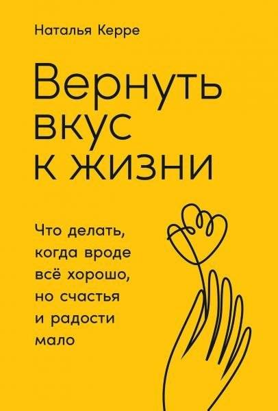 Вернуть вкус к жизни. Что делать, когда вроде все хорошо, но счастья и радости мало | Vernut' vkus k zhizni. Chto delat', kogda vrode vse khorosho, no schast'ia i radosti malo