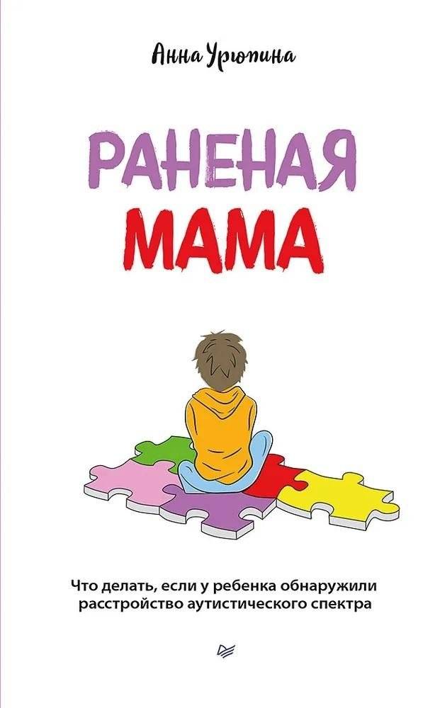 Раненая мама. Что делать, если у ребенка обнаружили расстройство аутистического спектра | Wounded Mother: What to Do When Your Child is Diagnosed with Autism Spectrum Disorder