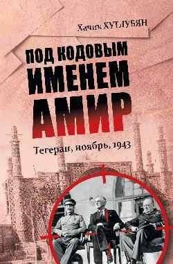 Под кодовым именем Амир. Тегеран, ноябрь, 1943 | Pod kodovym imenem Amir. Tegeran, noiabr', 1943
