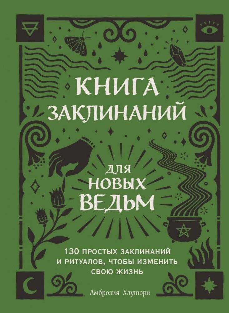 Книга заклинаний для новых ведьм. 130 простых заклинаний и ритуалов, чтобы изменить свою жизнь | Spellbook for New Witches: 130 Simple Spells and Rituals to Transform Your Life