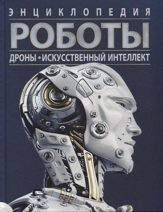 Роботы. Дроны. Искусственный интеллект. Энциклопедия | Robots, Drones, Artificial Intelligence: Encyclopedia