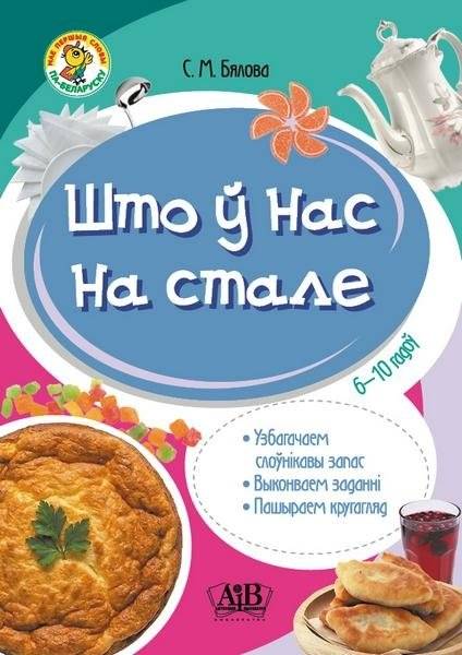 Што ў нас на стале. Узбагачаем слоўнікавы запас, выконваем заданні, пашыраем кругагляд. 6-10 гадоў | What's on Our Table: Enriching Our Vocabulary, Completing Tasks, and Expanding Our Horizons. 6-10 years
